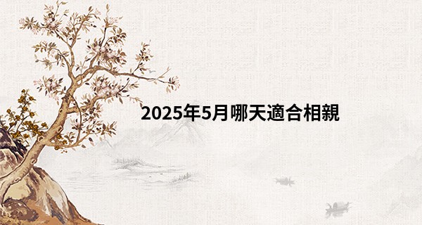 2025年5月哪天適合相親