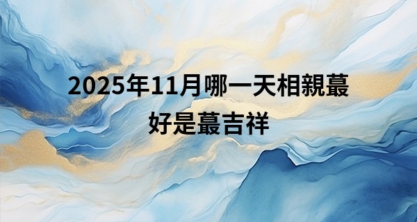 2025年11月哪一天相親最好是最吉祥