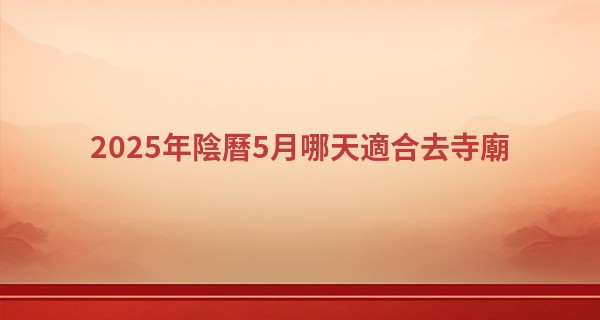 2025年陰曆5月哪天適合去寺廟