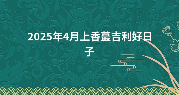2025年4月上香最吉利好日子