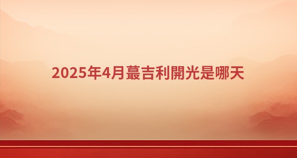 2025年4月最吉利開光是哪天