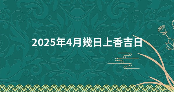 2025年4月幾日上香吉日