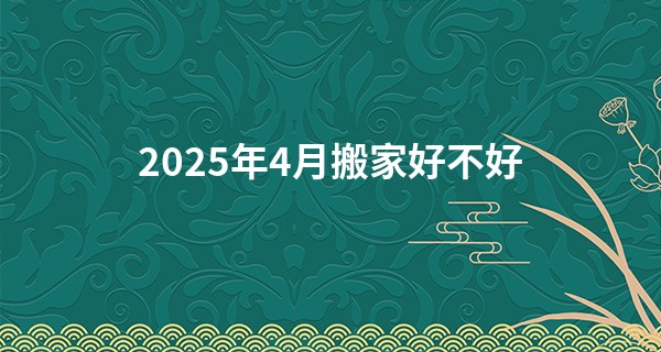 2025年4月搬家好不好