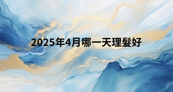 2025年4月哪一天理髮好