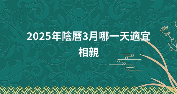 2025年陰曆3月哪一天適宜相親