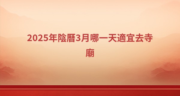 2025年陰曆3月哪一天適宜去寺廟