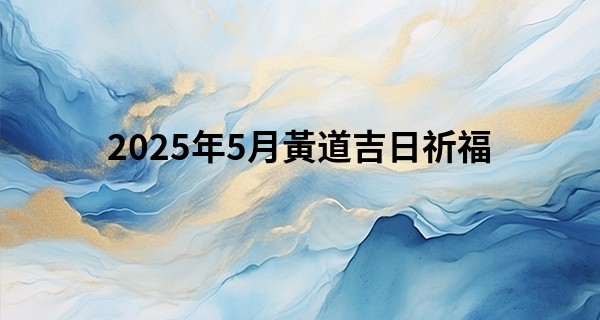 2025年5月黃道吉日祈福