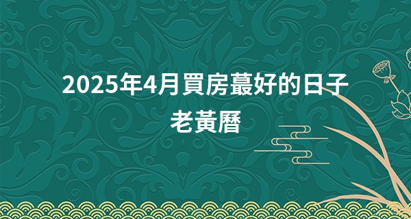 2025年4月買房最好的日子老黃曆
