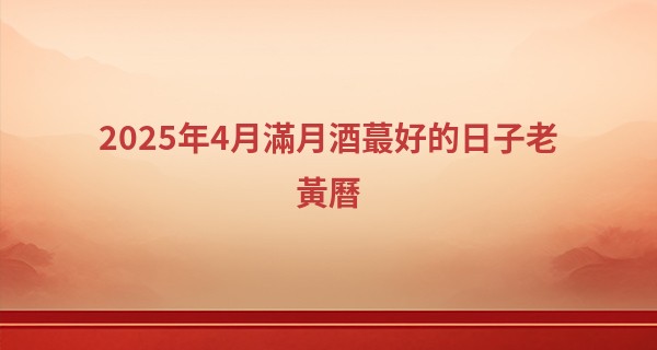 2025年4月滿月酒最好的日子老黃曆