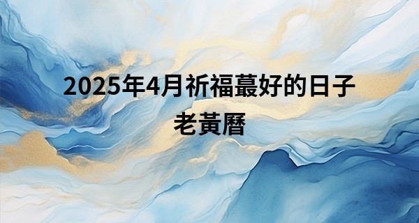 2025年4月祈福最好的日子老黃曆