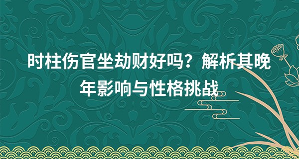 时柱伤官坐劫财好吗？解析其晚年影响与性格挑战