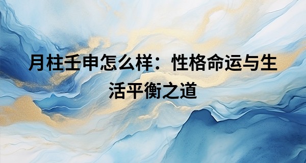 月柱壬申怎么样:性格命运与生活平衡之道