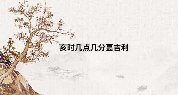 亥时几点几分最吉利