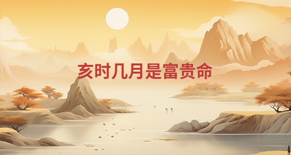亥时几月是富贵命