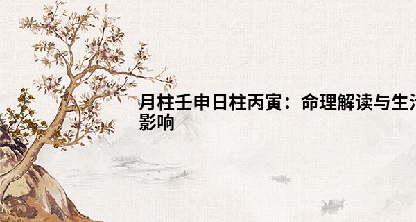 月柱壬申日柱丙寅：命理解读与生活影响