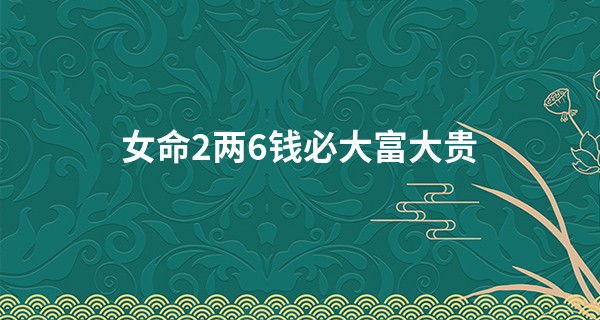 女命2两6钱必大富大贵