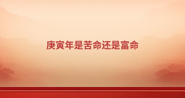 庚寅年是苦命还是富命