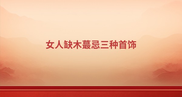 女人缺木最忌三种首饰