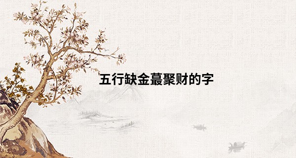 五行缺金最聚财的字, 五行缺金最聚财的微信名