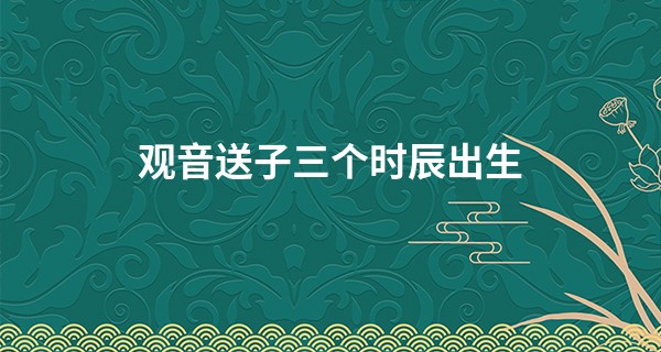 观音送子三个时辰出生