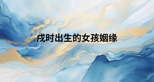 戌时出生的女孩姻缘