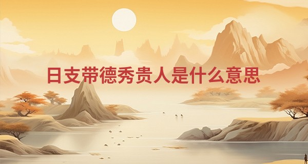 日支带德秀贵人是什么意思,德秀贵人在哪柱力量大