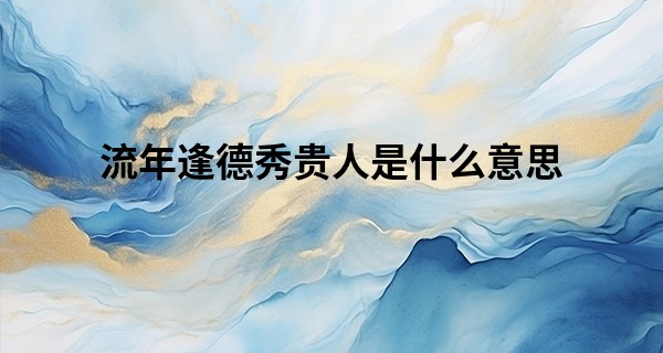 流年逢德秀贵人是什么意思,驿马遇什么贵人更厉害