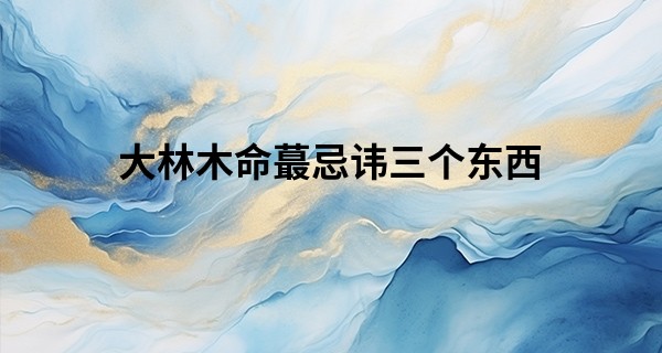 大林木命最忌讳三个东西