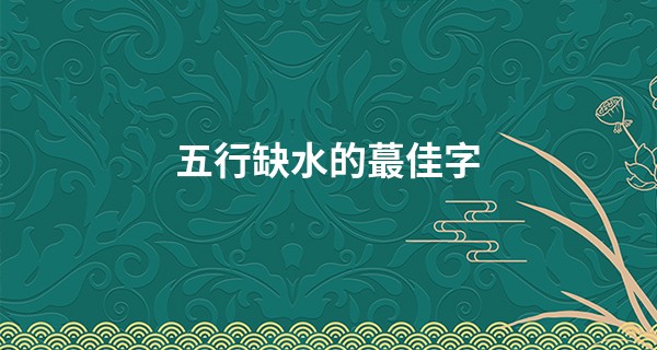 五行缺水的最佳字,不带氵暗藏水的字