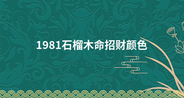 1981石榴木命招财颜色