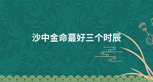 沙中金命最好三个时辰