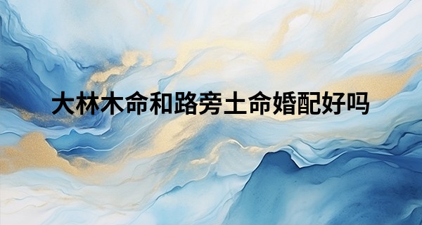 大林木命和路旁土命婚配好吗