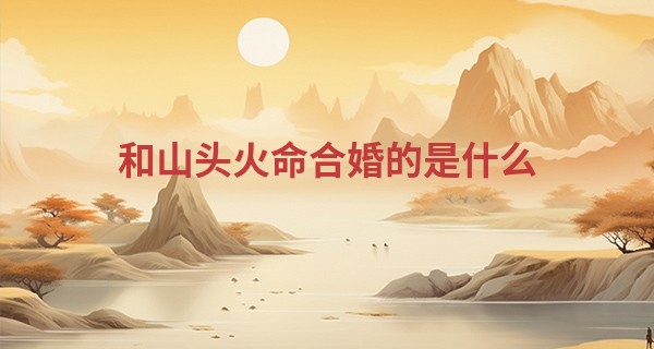 和山头火命合婚的是什么