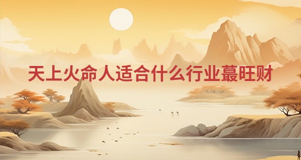 天上火命人适合什么行业最旺财
