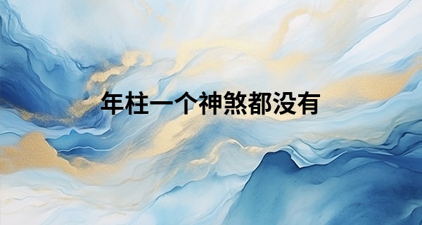 年柱一个神煞都没有,为什么有些柱无神煞