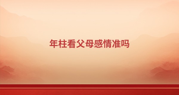 年柱看父母感情准吗, 65一70岁后看哪个四柱