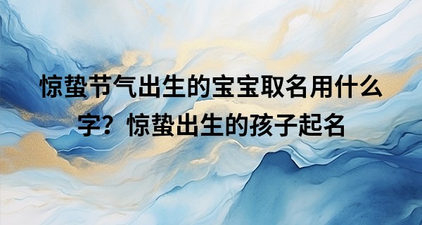 惊蛰节气出生的宝宝取名用什么字？惊蛰出生的孩子起名