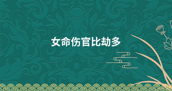 女命伤官比劫多,伤官比劫是富贵还是穷