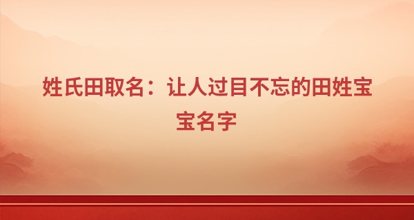 姓氏田取名：让人过目不忘的田姓宝宝名字