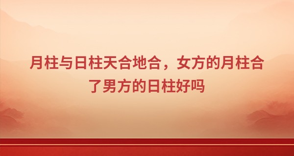 月柱与日柱天合地合，女方的月柱合了男方的日柱好吗