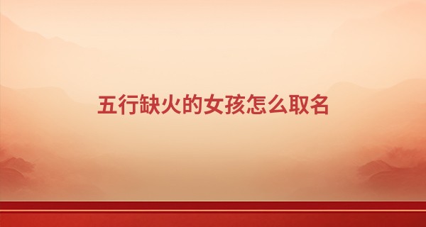 五行缺火的女孩怎么取名,女孩补火又聚财的名字