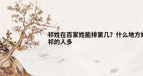 祁姓在百家姓能排第几？什么地方姓祁的人多