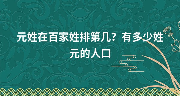 元姓在百家姓排第几？有多少姓元的人口