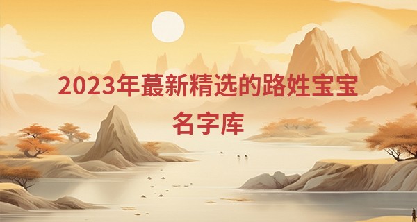 2023年最新精选的路姓宝宝名字库