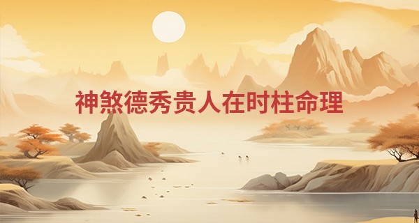 神煞德秀贵人在时柱命理,德秀贵人在哪柱力量大