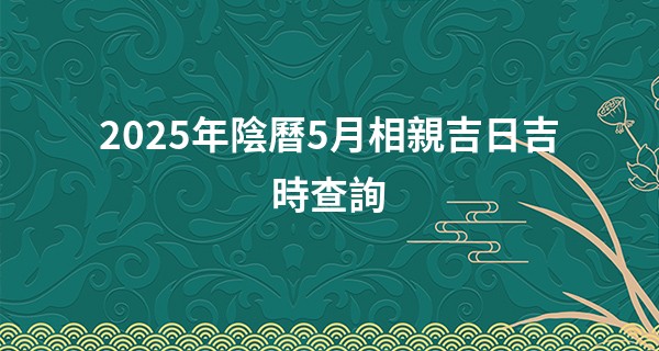 2025年陰曆5月相親吉日吉時查詢
