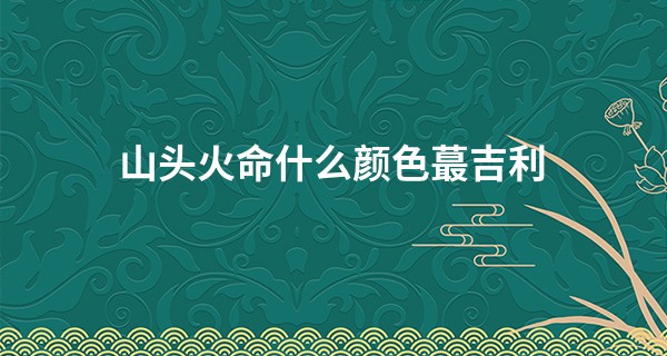 山头火命什么颜色最吉利