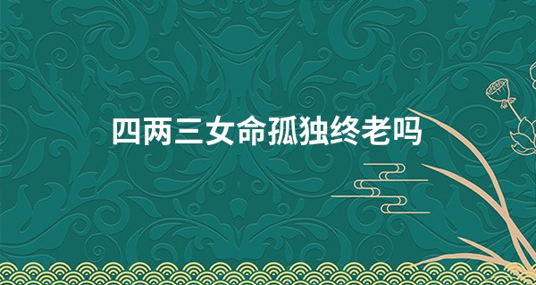 四两三女命孤独终老吗