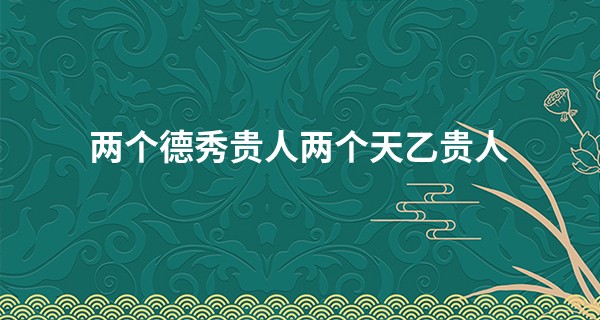 两个德秀贵人两个天乙贵人,比天乙贵人更强大的吉星