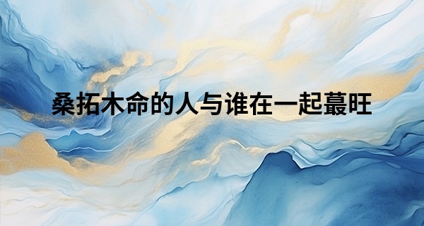 桑拓木命的人与谁在一起最旺